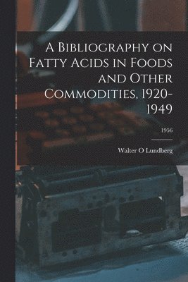 A Bibliography on Fatty Acids in Foods and Other Commodities, 1920-1949; 1956 1