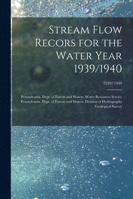 Pennsylvania Dept of Forests and Wa, Geological Survey (U S - Stream Flow Recors for the Water Year 1939/1940; 1939/1940, Häftad