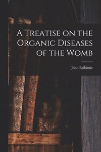 bokomslag A Treatise on the Organic Diseases of the Womb