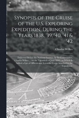 Charles 1798-1877 Wilkes, Charles Wilkes - Synopsis of the Cruise of the U.S. Exploring Expedition, During the Years 1838, '39, '40, '41 & '42, Häftad