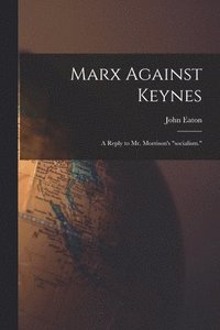 bokomslag Marx Against Keynes; a Reply to Mr. Morrison's "socialism."