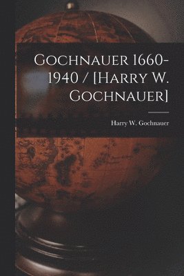 Gochnauer 1660-1940 / [Harry W. Gochnauer] 1