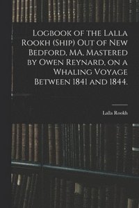 bokomslag Logbook of the Lalla Rookh (Ship) out of New Bedford, MA, Mastered by Owen Reynard, on a Whaling Voyage Between 1841 and 1844.