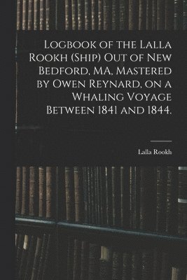 Logbook of the Lalla Rookh (Ship) out of New Bedford, MA, Mastered by Owen Reynard, on a Whaling Voyage Between 1841 and 1844. 1