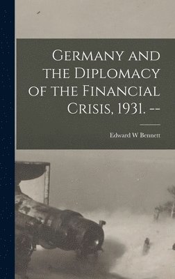 Germany and the Diplomacy of the Financial Crisis, 1931. -- 1
