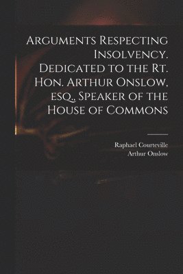 Raphael Courteville, Arthur 1691-1768 Onslow, Arthur Onslow - Arguments Respecting Insolvency. Dedicated to the Rt. Hon. Arthur Onslow, Esq., Speaker of the House of Commons, Häftad
