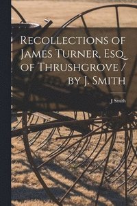 bokomslag Recollections of James Turner, Esq. of Thrushgrove / by J. Smith