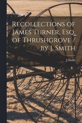 J Smith - Recollections of James Turner, Esq. of Thrushgrove / by J. Smith, Häftad
