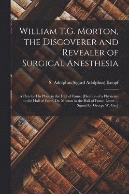 William T.G. Morton, the Discoverer and Revealer of Surgical Anesthesia 1