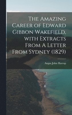 bokomslag The Amazing Career of Edward Gibbon Wakefield, With Extracts From A Letter From Sydney (1829)