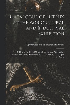 Catalogue of Entries at the Agricultural and Industrial Exhibition [microform]