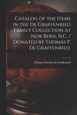 Catalog of the Items in the De Graffenried Family Collection at New Bern, N.C. / Donated by Thomas P. De Graffenried., Häftad