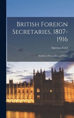 British Foreign Secretaries, 1807-1916; Studies in Personality and Policy 1