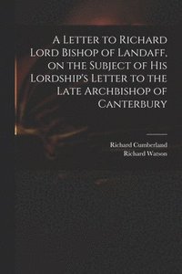 bokomslag A Letter to Richard Lord Bishop of Landaff, on the Subject of His Lordship's Letter to the Late Archbishop of Canterbury