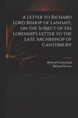 bokomslag A Letter to Richard Lord Bishop of Landaff, on the Subject of His Lordship's Letter to the Late Archbishop of Canterbury