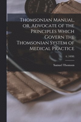 Thomsonian Manual, or, Advocate of the Principles Which Govern the Thomsonian System of Medical Practice; 4, (1838) 1