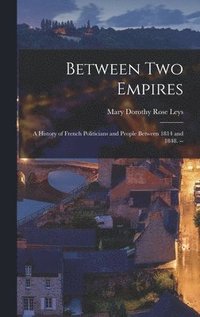 bokomslag Between Two Empires; a History of French Politicians and People Between 1814 and 1848. --