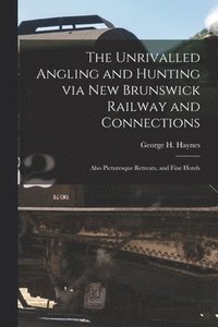 bokomslag The Unrivalled Angling and Hunting via New Brunswick Railway and Connections [microform]