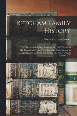 Ketcham Family History; the Descendants of John Ketcham and His Wife Sarah Matthews of Mt. Hope Township (one Time Known as Deerpark, Later Calhoun, a 1