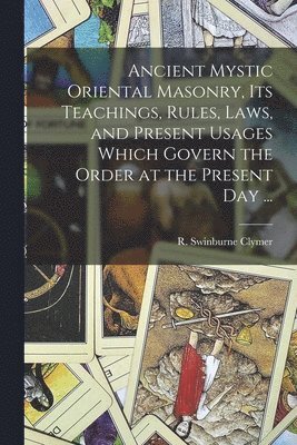 bokomslag Ancient Mystic Oriental Masonry, Its Teachings, Rules, Laws, and Present Usages Which Govern the Order at the Present Day ...