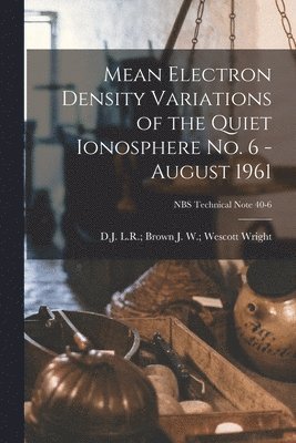 Mean Electron Density Variations of the Quiet Ionosphere No. 6 - August 1961; NBS Technical Note 40-6 1