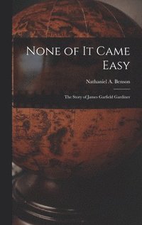 bokomslag None of It Came Easy: the Story of James Garfield Gardiner