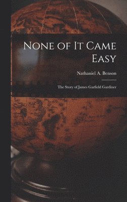 None of It Came Easy: the Story of James Garfield Gardiner, Inbunden
