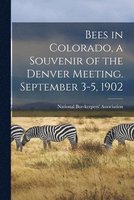 National Bee-Keepers' Association - Bees in Colorado, a Souvenir of the Denver Meeting. September 3-5, 1902, Häftad