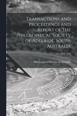 Transactions and Proceedings and Report of the Philosophical Society of Adelaide, South Australia; v.2, 1878-1879 1