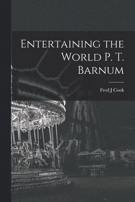 Entertaining the World P. T. Barnum 1