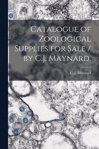 bokomslag Catalogue of Zoological Supplies for Sale / by C.J. Maynard.