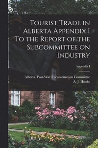 bokomslag Tourist Trade in Alberta Appendix I To the Report of the Subcommittee on Industry; Appendix I