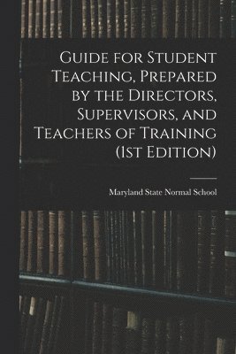 Guide for Student Teaching, Prepared by the Directors, Supervisors, and Teachers of Training (1st Edition), Häftad