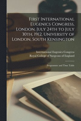 First International Eugenics Congress, London, July 24th to July 30th, 1912, University of London, South Kensington 1