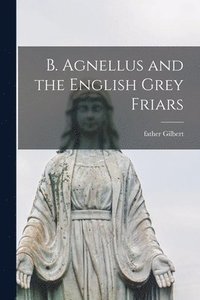 bokomslag B. Agnellus and the English Grey Friars