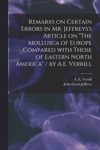 bokomslag Remarks on Certain Errors in Mr. Jeffreys's Article on &quot;The Mollusca of Europe Compared With Those of Eastern North America&quot; / by A.E. Verrill