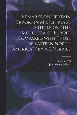 bokomslag Remarks on Certain Errors in Mr. Jeffreys's Article on &quot;The Mollusca of Europe Compared With Those of Eastern North America&quot; / by A.E. Verrill