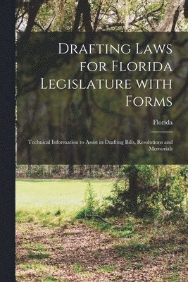 Drafting Laws for Florida Legislature With Forms: Technical Information to Assist in Drafting Bills, Resolutions and Memorials 1