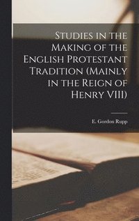 bokomslag Studies in the Making of the English Protestant Tradition (mainly in the Reign of Henry VIII)