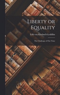 Liberty or Equality; the Challenge of Our Time 1