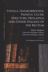 bokomslag Fistula, Haemorrhoids, Painful Ulcer, Stricture, Prolapsus and Other Diseases of the Rectum [electronic Resource]