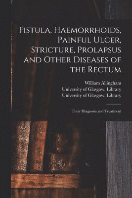 bokomslag Fistula, Haemorrhoids, Painful Ulcer, Stricture, Prolapsus and Other Diseases of the Rectum [electronic Resource]