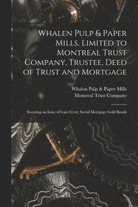 bokomslag Whalen Pulp & Paper Mills, Limited to Montreal Trust Company, Trustee, Deed of Trust and Mortgage [microform]