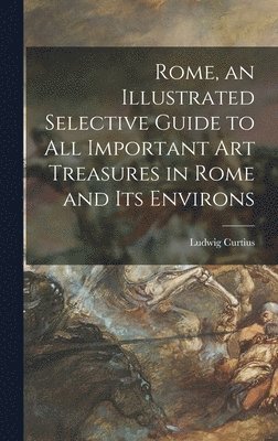 Ludwig 1874-1954 Curtius, Ludwig Curtius - Rome, an Illustrated Selective Guide to All Important Art Treasures in Rome and Its Environs, Inbunden