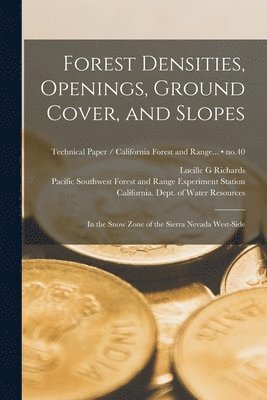 Forest Densities, Openings, Ground Cover, and Slopes: in the Snow Zone of the Sierra Nevada West-side; no.40 1