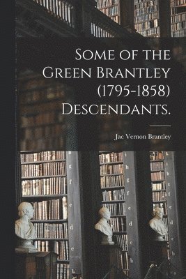 Some of the Green Brantley (1795-1858) Descendants. 1