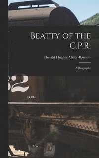 bokomslag Beatty of the C.P.R.: a Biography