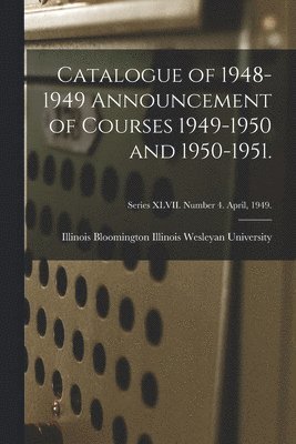 Catalogue of 1948-1949 Announcement of Courses 1949-1950 and 1950-1951.; Series XLVII. Number 4. April, 1949. 1