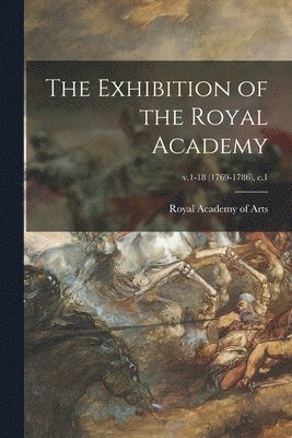 Royal Academy of Arts (Great Britain) - Exhibition of the Royal Academy; v.1-18 (1769-1786), c.1, Häftad