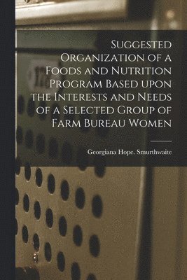 Suggested Organization of a Foods and Nutrition Program Based Upon the Interests and Needs of a Selected Group of Farm Bureau Women 1